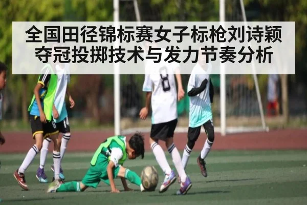 全国田径锦标赛女子标枪刘诗颖夺冠投掷技术与发力节奏分析