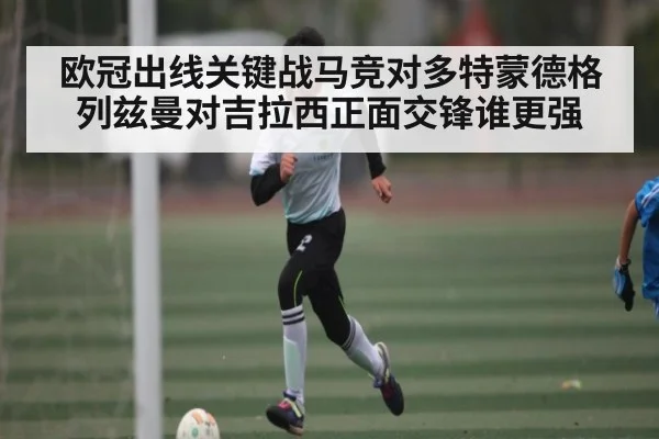 欧冠出线关键战马竞对多特蒙德格列兹曼对吉拉西正面交锋谁更强