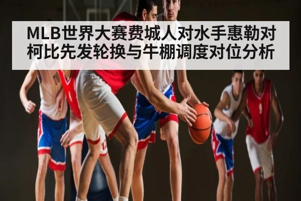 MLB世界大赛费城人对水手惠勒对柯比先发轮换与牛棚调度对位分析